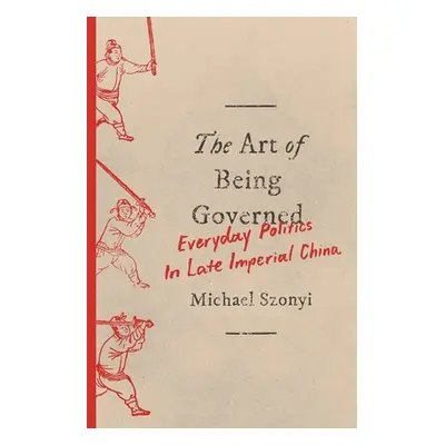 "The Art of Being Governed: Everyday Politics in Late Imperial China" - "" ("Szonyi Michael")