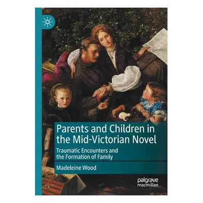 "Parents and Children in the Mid-Victorian Novel: Traumatic Encounters and the Formation of Fami