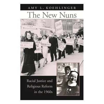 "New Nuns: Racial Justice and Religious Reform in the 1960s" - "" ("Koehlinger Amy L.")