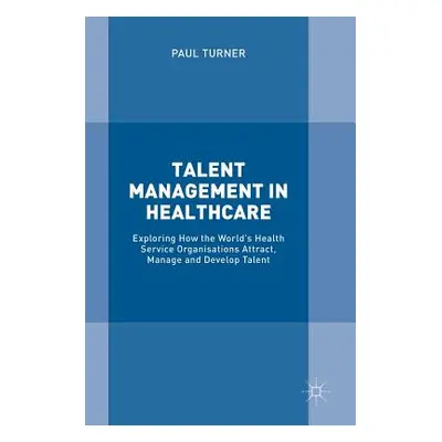 "Talent Management in Healthcare: Exploring How the World's Health Service Organisations Attract