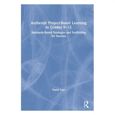 "Authentic Project-Based Learning in Grades 9-12: Standards-Based Strategies and Scaffolding for