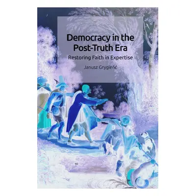 "Democracy in the Post-Truth Era: Restoring Faith in Expertise" - "" ("Grygienc Janusz")