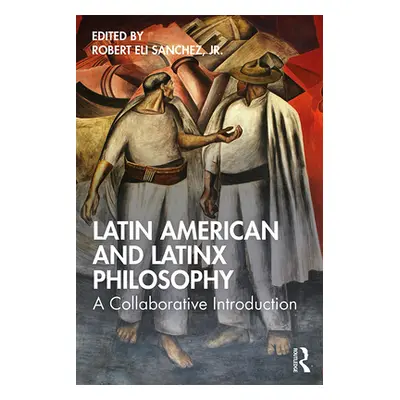 "Latin American and Latinx Philosophy: A Collaborative Introduction" - "" ("Sanchez Jr Robert El