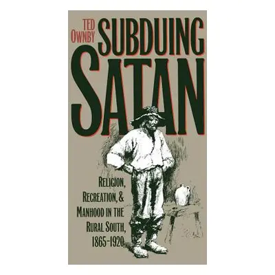 "Subduing Satan: Religion, Recreation, and Manhood in the Rural South, 1865-1920" - "" ("Ownby T