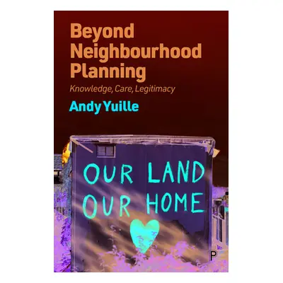 "Beyond Neighbourhood Planning: Knowledge, Care, Legitimacy" - "" ("Yuille Andy")