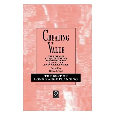 "Creating Value: Through Acquisitions, Demergers, Buyouts and Alliances" - "" ("Lloyd Bruce")