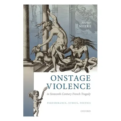 "Onstage Violence in Sixteenth-Century French Tragedy: Performance, Ethics, Poetics" - "" ("Meer