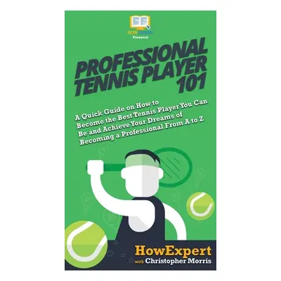 "Professional Tennis Player 101: A Quick Guide on How to Become the Best Tennis Player You Can B