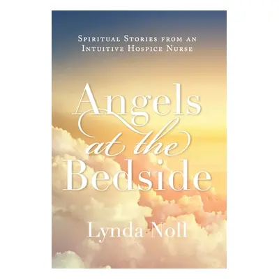 "Angels at the Bedside: Spiritual Stories from an Intuitive Hospice Nurse" - "" ("Noll Lynda")