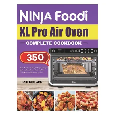 "Ninja Foodi XL Pro Air Oven Complete Cookbook: Quick, Delicious & Easy-to-Prepare Recipes to Ai