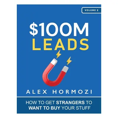 "$100M Leads: How to Get Strangers To Want To Buy Your Stuff" - "" ("Hormozi Alex")