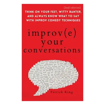 "Improve Your Conversations: Think on Your Feet, Witty Banter, and Always Know What to Say with 