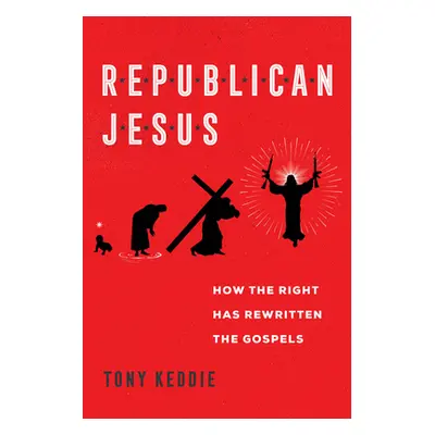 "Republican Jesus: How the Right Has Rewritten the Gospels" - "" ("Keddie Tony")