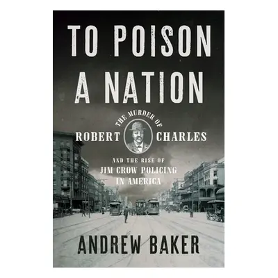 "To Poison a Nation: The Murder of Robert Charles and the Rise of Jim Crow Policing in America" 