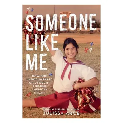 "Someone Like Me: How One Undocumented Girl Fought for Her American Dream" - "" ("Arce Julissa")