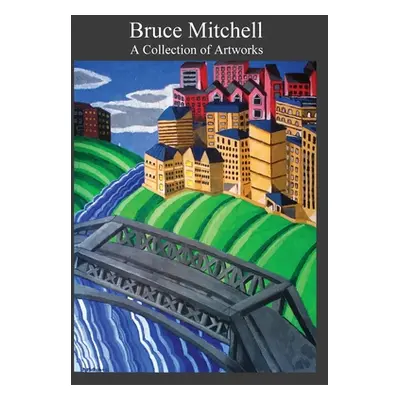 "Bruce Mitchell: A Collection of Artworks" - "" ("Mitchell Mary E.")