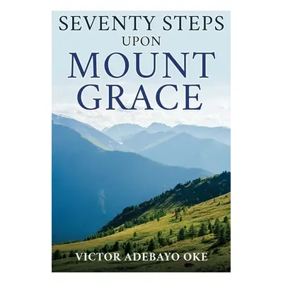 "Seventy Steps Upon Mount Grace" - "" ("Oke Victor Adebayo")