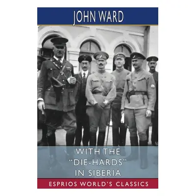 "With the Die-Hards in Siberia (Esprios Classics)" - "" ("Ward John")