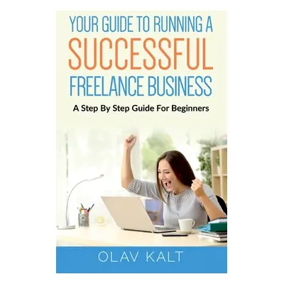 "Your Guide to Running a Successful Freelance Business: A Step By Step Guide For Beginners" - ""