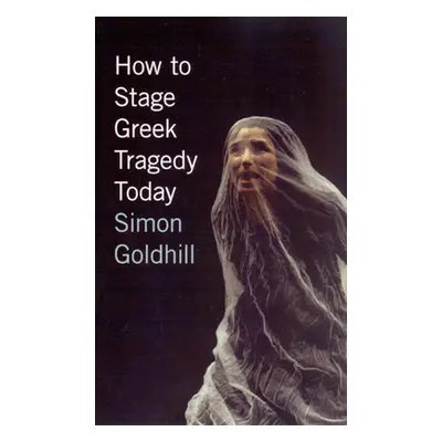 "How to Stage Greek Tragedy Today" - "" ("Goldhill Simon")