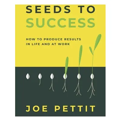 "Seeds to Success: How to Produce Better Results in Life and at Work" - "" ("Pettit Joe")