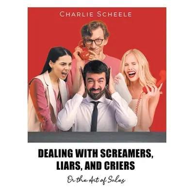 "Dealing with Screamers, Liars, and Criers: Or the Art of Sales" - "" ("Scheele Charlie")