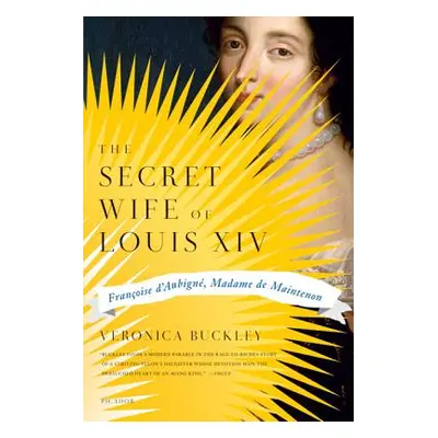 "The Secret Wife of Louis XIV: Francoise D'Aubigne, Madame de Maintenon" - "" ("Buckley Veronica