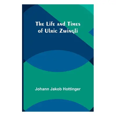 "The Life and Times of Ulric Zwingli" - "" ("Jakob Hottinger Johann")