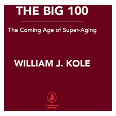 "The Big 100: The New World of Super-Aging" - "" ("Kole William J.")