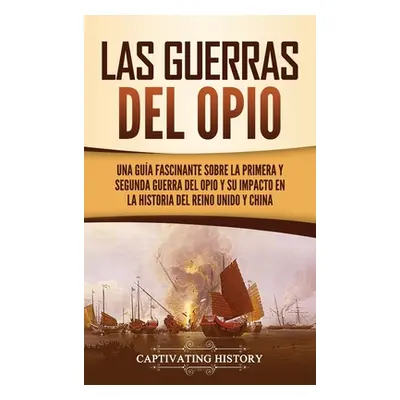 "Las guerras del Opio: Una gua fascinante sobre la primera y segunda guerra del Opio y su impact