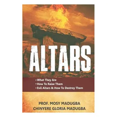 "Altars: >What They Are >How to Destroy Evil Altars and Raise Godly Altars" - "" ("Madugba Mrs C