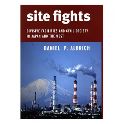 "Site Fights: Divisive Facilities and Civil Society in Japan and the West" - "" ("Aldrich Daniel