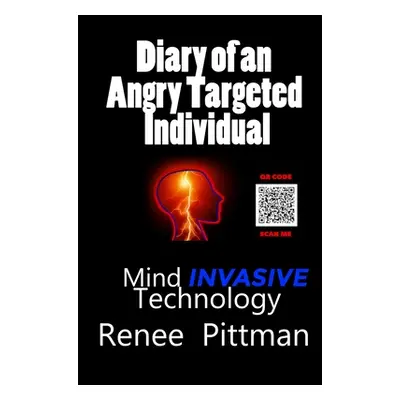 "Diary of an Angry Targeted Individual: Mind Invasive Technology" - "" ("Pittman Renee")