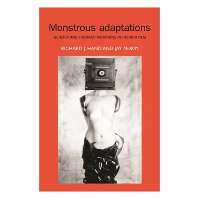 "Monstrous Adaptations: Generic and Thematic Mutations in Horror Film" - "" ("Hand Richard J.")