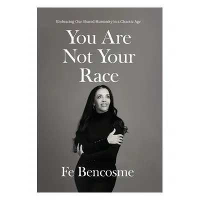 "You Are Not Your Race: Embracing Our Shared Humanity in a Chaotic Age" - "" ("Bencosme Fe")