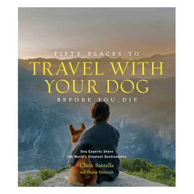 "Fifty Places to Travel with Your Dog Before You Die: Dog Experts Share the World's Greatest Des