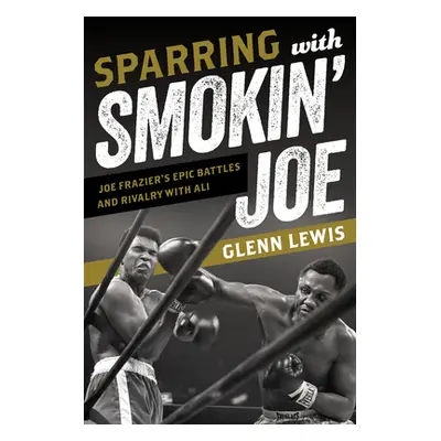 "Sparring with Smokin' Joe: Joe Frazier's Epic Battles and Rivalry with Ali" - "" ("Lewis Glenn"