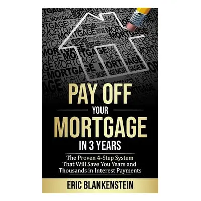 "Pay Off Your Mortgage in 3 Years: The 4-Step System That Will Save You Years and Thousands in I