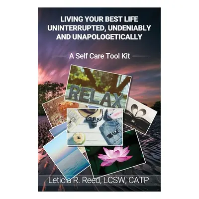 "Living Your Best Life Uninterrupted, Undeniably and Unapologetically!: A Self Care Tool Kit" - 