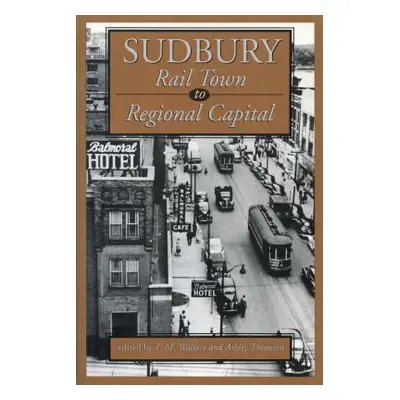 "Sudbury: Rail Town to Regional Capital" - "" ("Wallace C. M.")