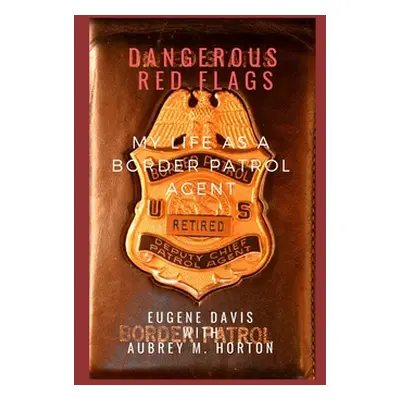 "Dangerous Red Flags: My Life as a Border Patrol Agent" - "" ("Horton Aubrey M.")