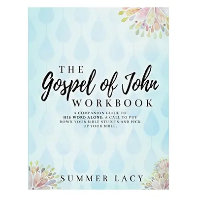 "The Gospel of John Workbook A Companion Guide to His Word Alone: A call to put down your Bible 