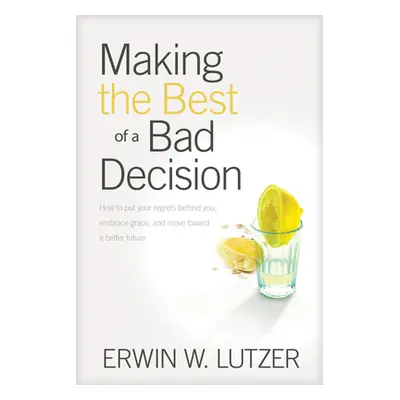 "Making the Best of a Bad Decision" - "" ("Lutzer Erwin W.")