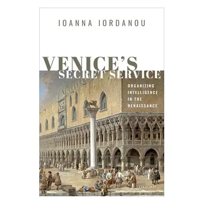 "Venice's Secret Service: Organising Intelligence in the Renaissance" - "" ("Iordanou Ioanna")