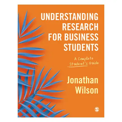 "Understanding Research for Business Students: A Complete Student′s Guide" - "" ("Wilson Jonatha