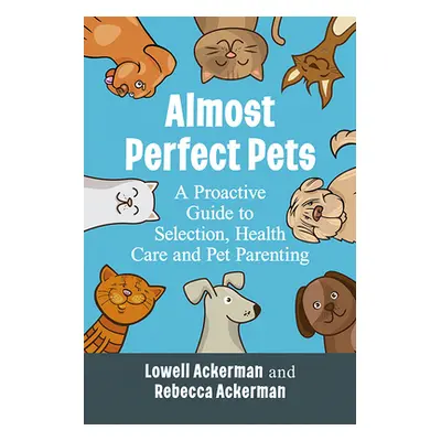 "Almost Perfect Pets: A Proactive Guide to Selection, Health Care and Pet Parenting" - "" ("Acke