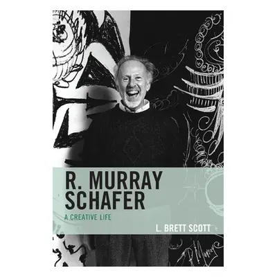 "R. Murray Schafer: A Creative Life" - "" ("Scott L. Brett")