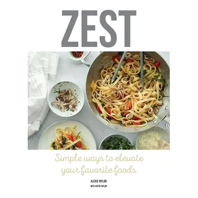 "Zest: Simple ways to elevate your favorite foods" - "" ("Taylor Alexis")