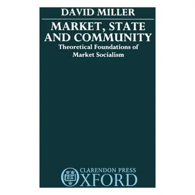 "Market, State, and Community: Theoretical Foundations of Market Socialism" - "" ("Miller David"