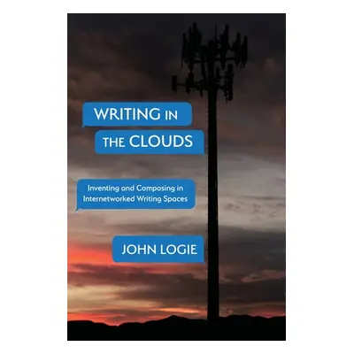 "Writing in the Clouds: Inventing and Composing in Internetworked Writing Spaces" - "" ("Logie J